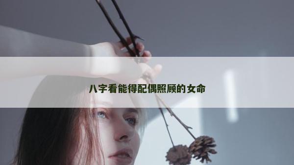 八字看能得配偶照顾的女命
