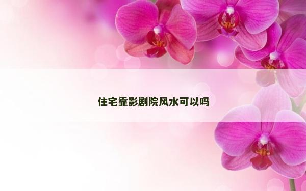 住宅靠影剧院风水可以吗