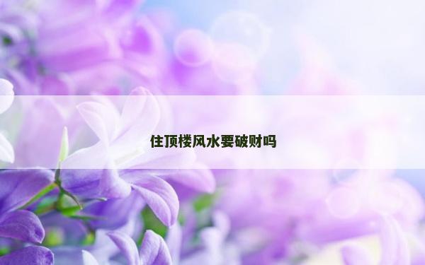 住顶楼风水要破财吗