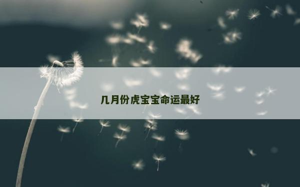 几月份虎宝宝命运最好