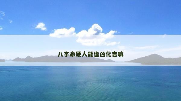 八字命硬人能逢凶化吉嘛