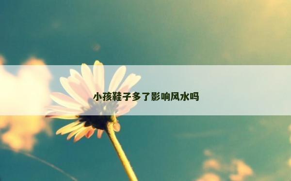 小孩鞋子多了影响风水吗