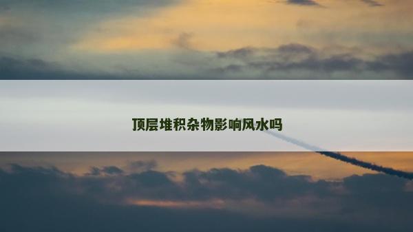 顶层堆积杂物影响风水吗