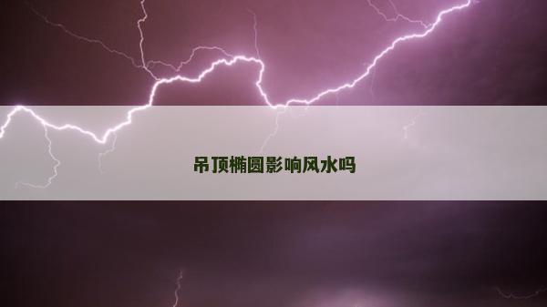 吊顶椭圆影响风水吗