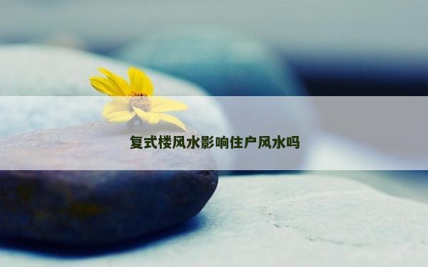 复式楼风水影响住户风水吗
