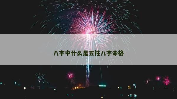 八字中什么是五柱八字命格