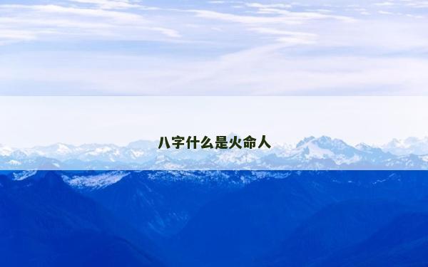 八字什么是火命人