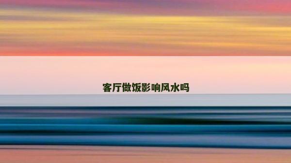 客厅做饭影响风水吗