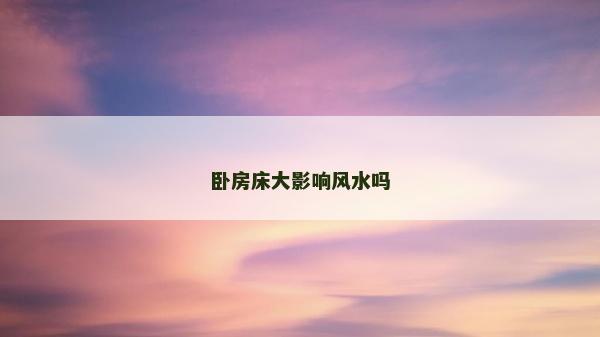 卧房床大影响风水吗