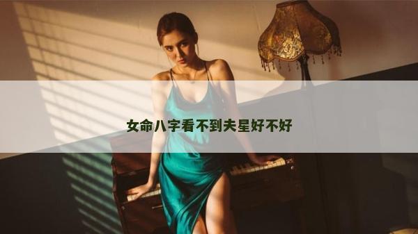 女命八字看不到夫星好不好