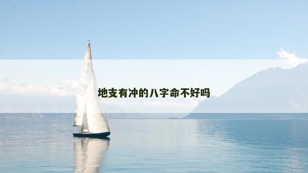 地支有冲的八字命不好吗