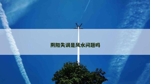阴阳失调是风水问题吗