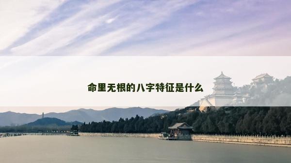 命里无根的八字特征是什么
