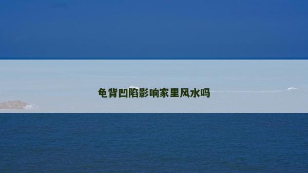 龟背凹陷影响家里风水吗