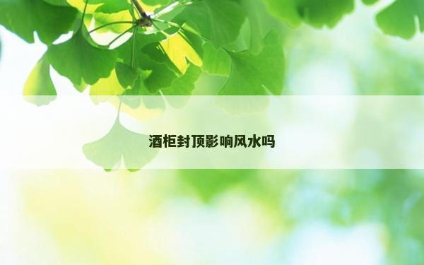 酒柜封顶影响风水吗