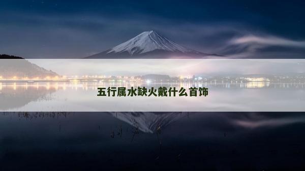 五行属水缺火戴什么首饰