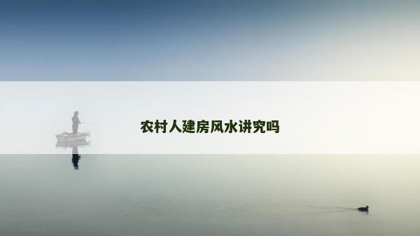 农村人建房风水讲究吗