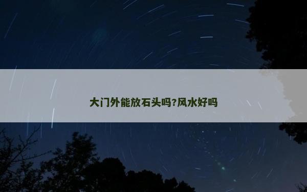 大门外能放石头吗?风水好吗