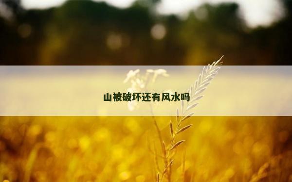 山被破坏还有风水吗