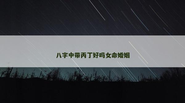 八字中带丙丁好吗女命婚姻