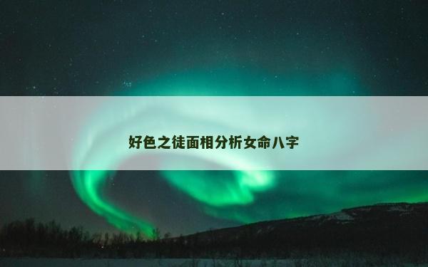 好色之徒面相分析女命八字