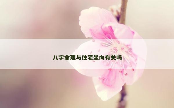 八字命理与住宅坐向有关吗