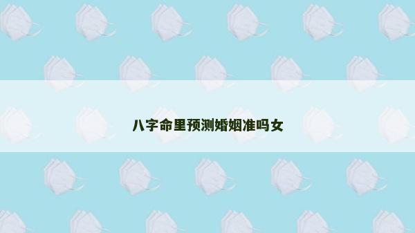 八字命里预测婚姻准吗女