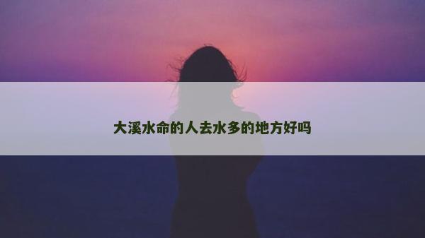 大溪水命的人去水多的地方好吗
