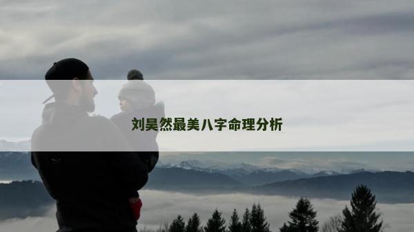 刘昊然最美八字命理分析