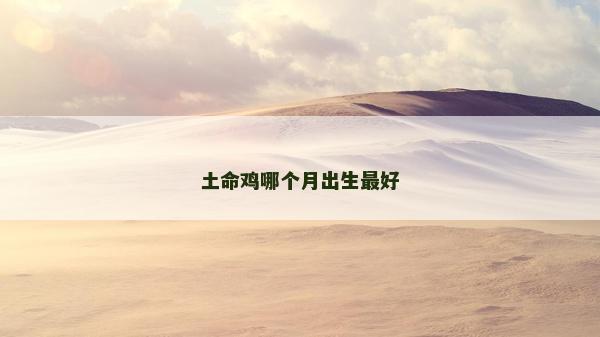 土命鸡哪个月出生最好