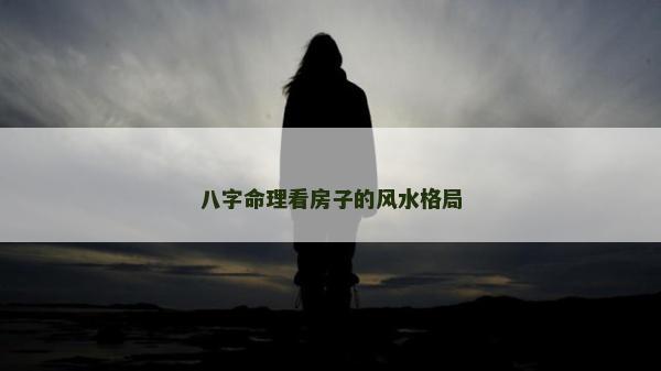 八字命理看房子的风水格局