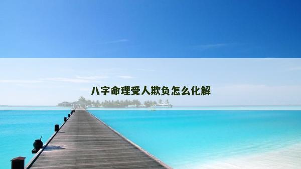 八字命理受人欺负怎么化解