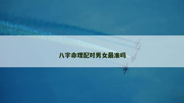 八字命理配对男女最准吗