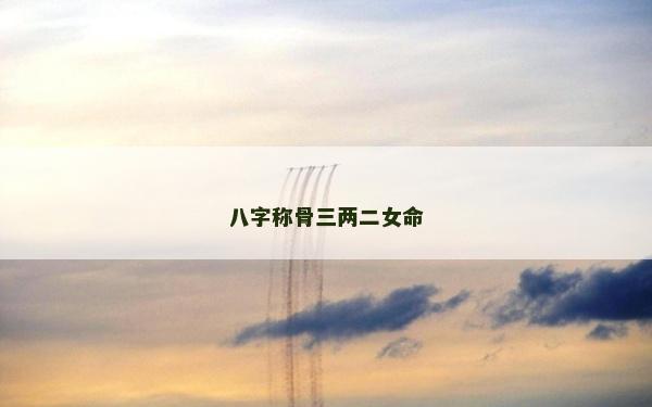八字称骨三两二女命