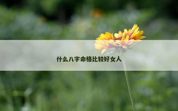 什么八字命格比较好女人