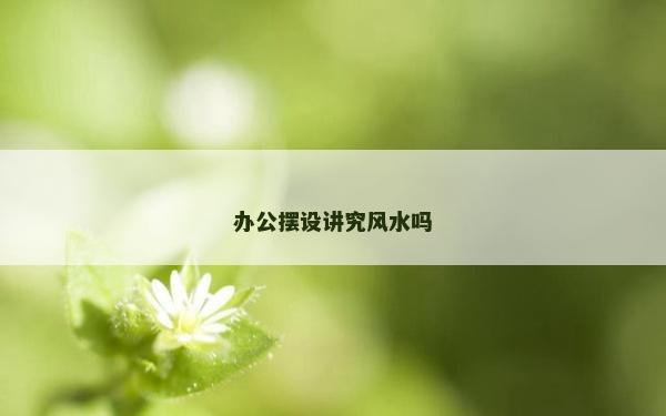 办公摆设讲究风水吗