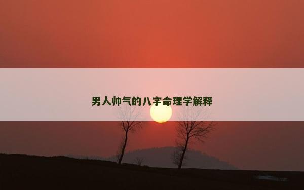 男人帅气的八字命理学解释