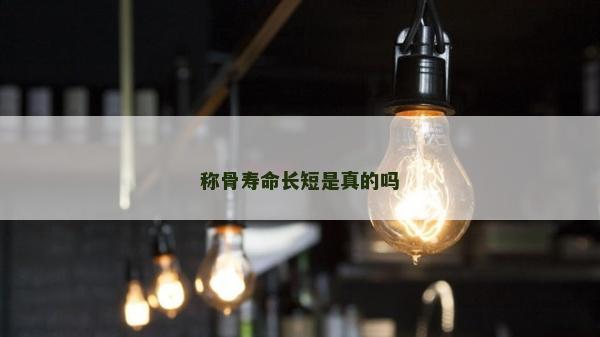 称骨寿命长短是真的吗