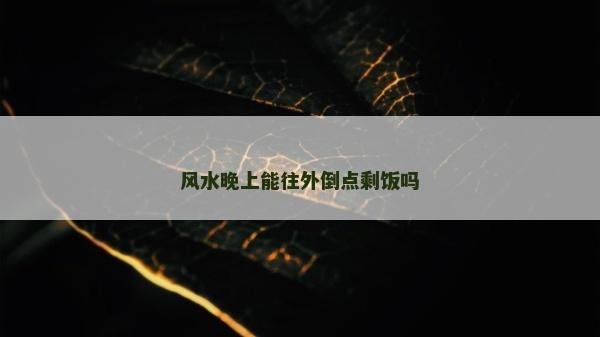 风水晚上能往外倒点剩饭吗