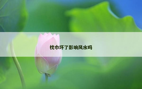 枕巾坏了影响风水吗