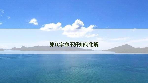 算八字命不好如何化解