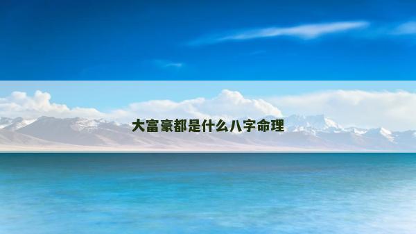 大富豪都是什么八字命理