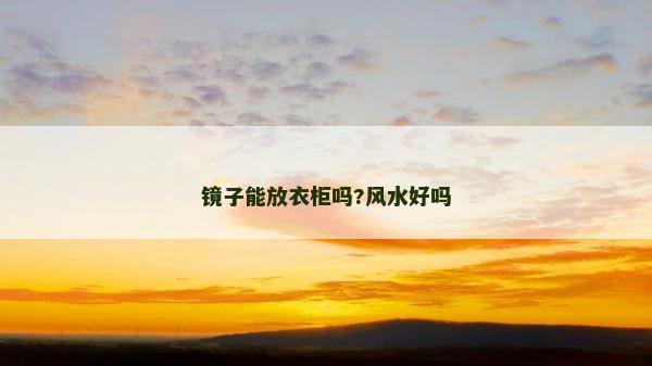镜子能放衣柜吗?风水好吗