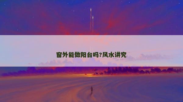 窗外能做阳台吗?风水讲究