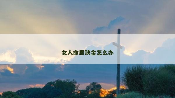 女人命里缺金怎么办