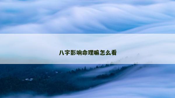 八字影响命理嘛怎么看