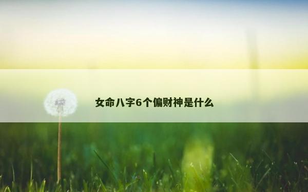 女命八字6个偏财神是什么
