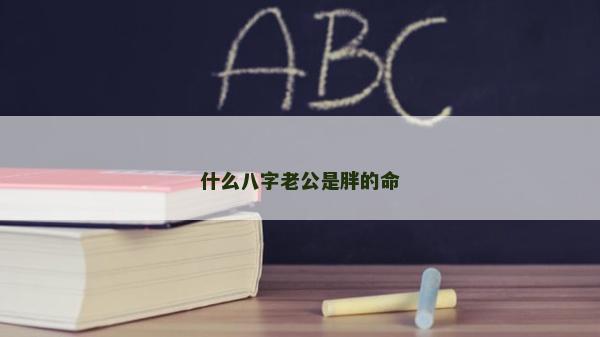 什么八字老公是胖的命