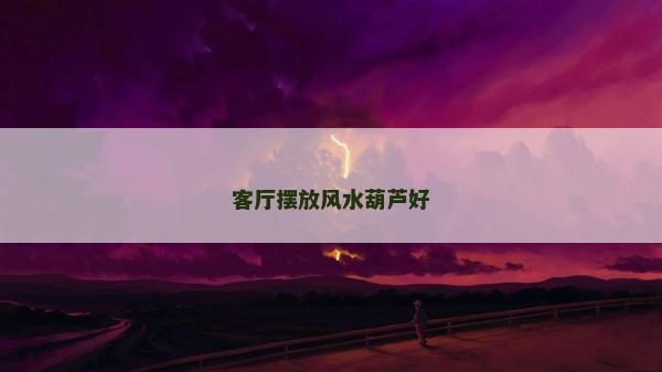 客厅摆放风水葫芦好