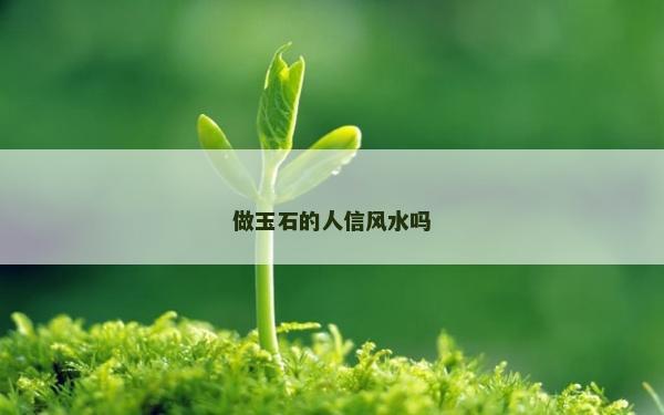做玉石的人信风水吗